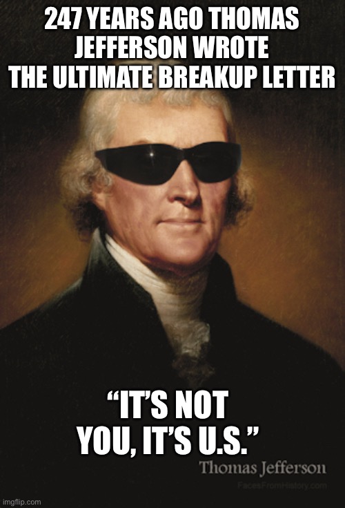 Thomas Jefferson  | 247 YEARS AGO THOMAS JEFFERSON WROTE THE ULTIMATE BREAKUP LETTER; “IT’S NOT YOU, IT’S U.S.” | image tagged in thomas jefferson,thug life,independence day | made w/ Imgflip meme maker