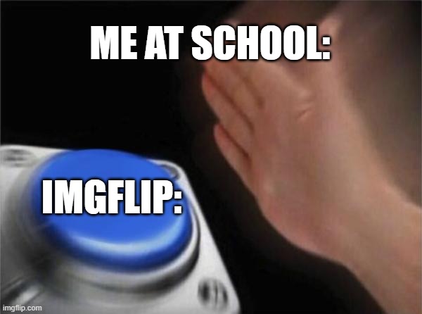 Me At School | ME AT SCHOOL:; IMGFLIP: | image tagged in memes,blank nut button | made w/ Imgflip meme maker