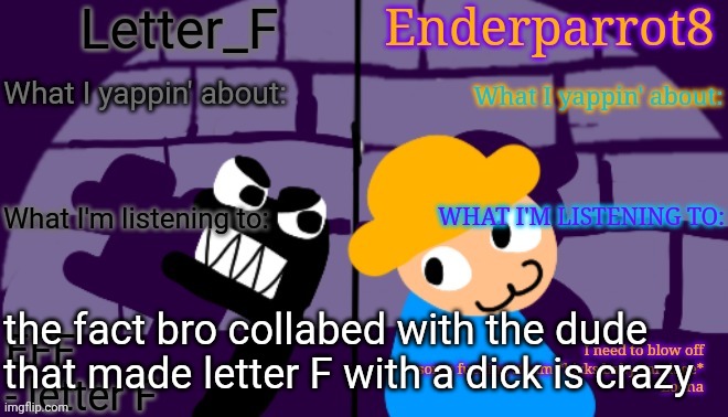 the fact bro collabed with the dude that made letter F with a dick is crazy | image tagged in enderparrot8 and letter_f shared announcement | made w/ Imgflip meme maker