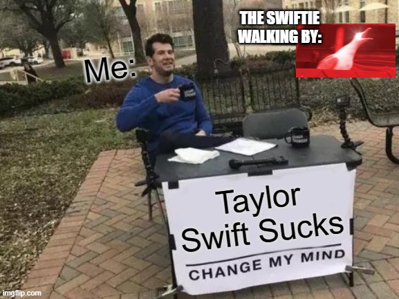 Change My Mind | THE SWIFTIE WALKING BY:; Me:; Taylor Swift Sucks | image tagged in memes,change my mind | made w/ Imgflip meme maker