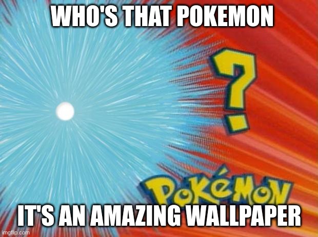 who is that pokemon | WHO'S THAT POKEMON IT'S AN AMAZING WALLPAPER | image tagged in who is that pokemon | made w/ Imgflip meme maker