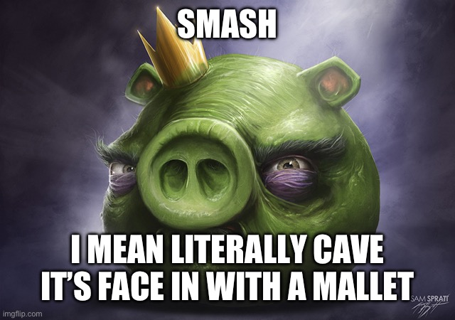 Angry Birds Realistic King Pig | SMASH; I MEAN LITERALLY CAVE IT’S FACE IN WITH A MALLET | image tagged in angry birds realistic king pig | made w/ Imgflip meme maker