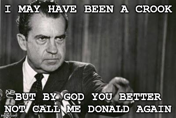 Richard Nixon | I MAY HAVE BEEN A CROOK; BUT BY GOD YOU BETTER NOT CALL ME DONALD AGAIN | image tagged in richard nixon | made w/ Imgflip meme maker