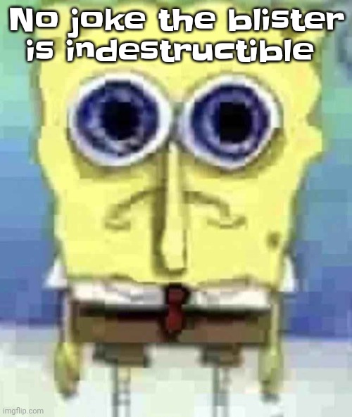 Wtf | No joke the blister is indestructible | image tagged in traumatized spunch bop | made w/ Imgflip meme maker