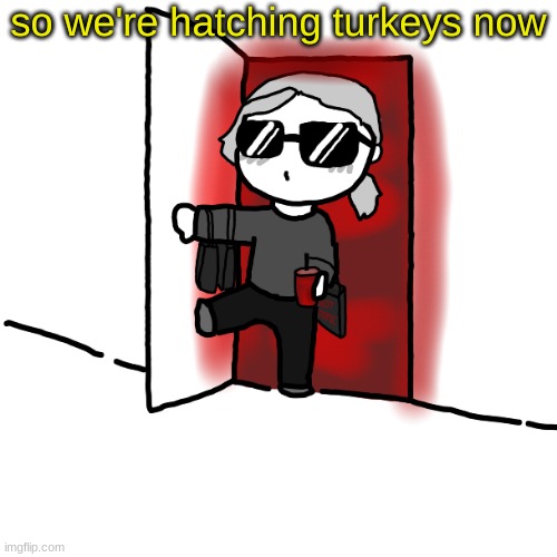 I'm back | so we're hatching turkeys now | image tagged in i'm back | made w/ Imgflip meme maker