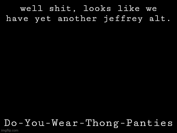 well shit, looks like we have yet another jeffrey alt. Do-You-Wear-Thong-Panties | made w/ Imgflip meme maker