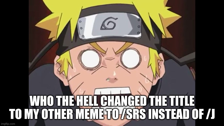 Funny Mad Naruto | WHO THE HELL CHANGED THE TITLE TO MY OTHER MEME TO /SRS INSTEAD OF /J | image tagged in funny mad naruto | made w/ Imgflip meme maker
