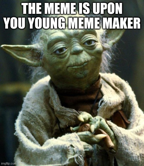 Star Wars Yoda | THE MEME IS UPON YOU YOUNG MEME MAKER | image tagged in memes,star wars yoda | made w/ Imgflip meme maker