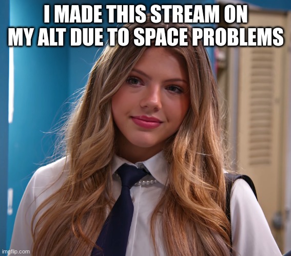 I MADE THIS STREAM ON MY ALT DUE TO SPACE PROBLEMS | image tagged in neela jolene | made w/ Imgflip meme maker