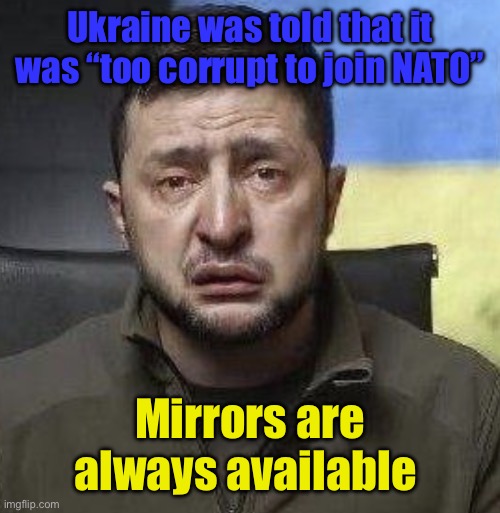 Corruption “against” corruption | Ukraine was told that it was “too corrupt to join NATO”; Mirrors are always available | image tagged in zelensky crying,ukraine,nato | made w/ Imgflip meme maker