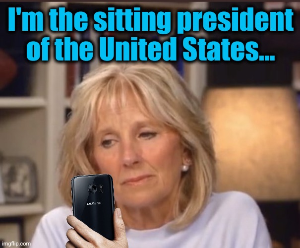 Jill Biden meme | I'm the sitting president of the United States... | image tagged in jill biden meme | made w/ Imgflip meme maker