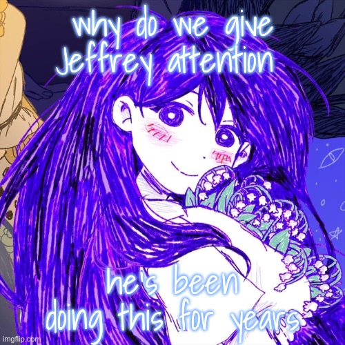 grpapelsls | why do we give Jeffrey attention; he’s been doing this for years | image tagged in grpapelsls | made w/ Imgflip meme maker