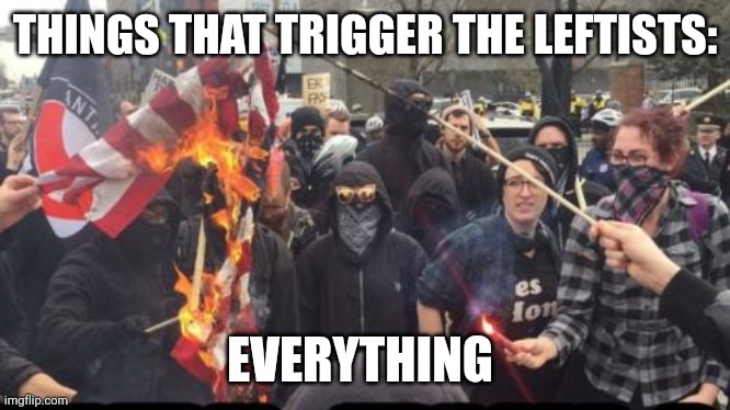 When they actually get what they want, they move on to the next thing. Always miserable, never happy. | THINGS THAT TRIGGER THE LEFTISTS:; EVERYTHING | image tagged in antifa democrat leftist terrorist | made w/ Imgflip meme maker