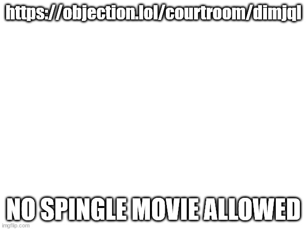 https://objection.lol/courtroom/dimjql; NO SPINGLE MOVIE ALLOWED | made w/ Imgflip meme maker