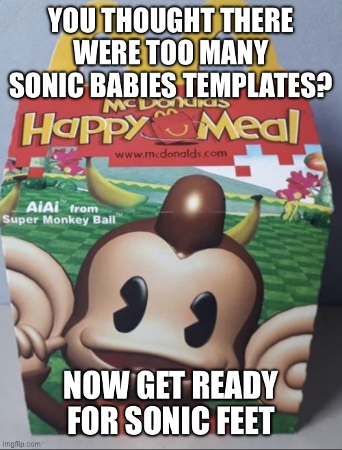 AIAI Happy Meal | YOU THOUGHT THERE WERE TOO MANY SONIC BABIES TEMPLATES? NOW GET READY FOR SONIC FEET | image tagged in aiai happy meal | made w/ Imgflip meme maker