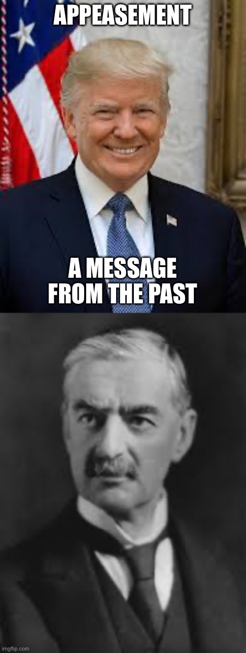 Appeasement | APPEASEMENT; A MESSAGE FROM THE PAST | image tagged in funny memes | made w/ Imgflip meme maker