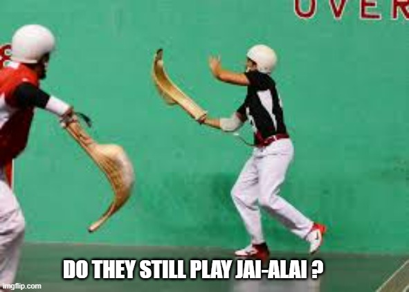 memes by Brad - Do they still play Jai-alai ? | DO THEY STILL PLAY JAI-ALAI ? | image tagged in funny,sports,extreme sports,humor,competition | made w/ Imgflip meme maker