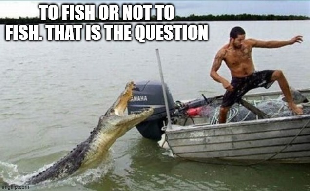 memes by Brad - Sport fishing. To fish or not to fish | TO FISH OR NOT TO FISH. THAT IS THE QUESTION | image tagged in sports,funny,fishing,alligator,humor,funny meme | made w/ Imgflip meme maker