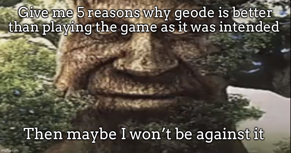 Wise mystical tree | Give me 5 reasons why geode is better than playing the game as it was intended; Then maybe I won’t be against it | image tagged in wise mystical tree | made w/ Imgflip meme maker