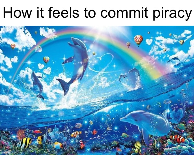 Happy dolphin rainbow | How it feels to commit piracy | image tagged in happy dolphin rainbow | made w/ Imgflip meme maker