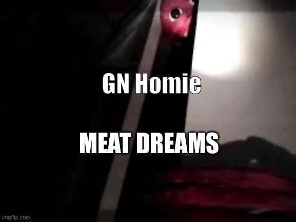 Your local mimic wishing you a fulfilling rest | GN Homie; MEAT DREAMS | image tagged in horror | made w/ Imgflip meme maker