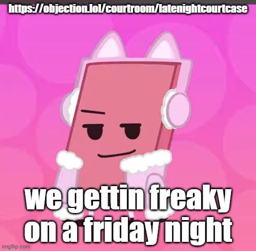 catgirl eraser | https://objection.lol/courtroom/latenightcourtcase; we gettin freaky on a friday night | image tagged in catgirl eraser | made w/ Imgflip meme maker