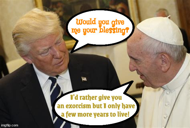 Infinite Exorcism | image tagged in the sexocist,pope francis,trump the antichrist,maga malice,exocsim,born under a blood moon | made w/ Imgflip meme maker