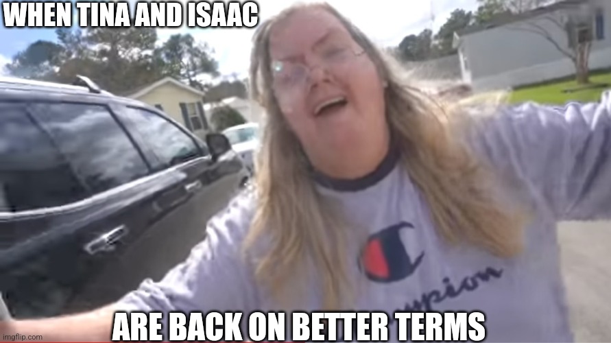 Tina Dandridge | WHEN TINA AND ISAAC; ARE BACK ON BETTER TERMS | image tagged in meme | made w/ Imgflip meme maker