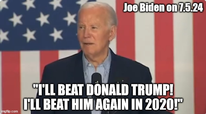 JOE BIDEN: "I'll beat Donald Trump! I'll beat him again in 2020!" | Joe Biden on 7.5.24; "I'LL BEAT DONALD TRUMP! I'LL BEAT HIM AGAIN IN 2020!" | image tagged in joe biden,donald trump,dementia | made w/ Imgflip meme maker