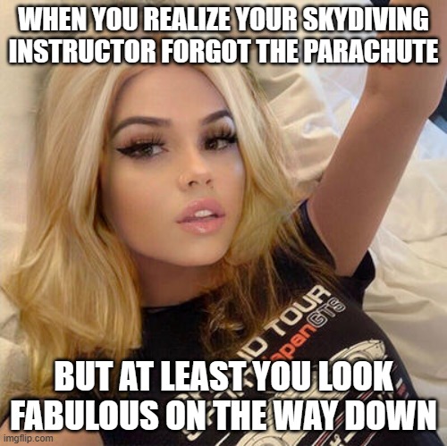 Sexy blonde girl | WHEN YOU REALIZE YOUR SKYDIVING INSTRUCTOR FORGOT THE PARACHUTE; BUT AT LEAST YOU LOOK FABULOUS ON THE WAY DOWN | image tagged in sexy blonde girl | made w/ Imgflip meme maker