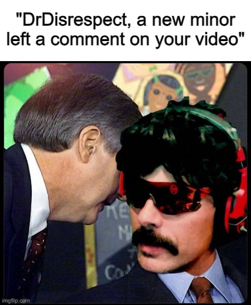 dr disrespect | "DrDisrespect, a new minor left a comment on your video" | image tagged in bush 9/11 drdisrespect bad news,disrespect,blank tastes like disrespect,pedo,edp445,groom | made w/ Imgflip meme maker