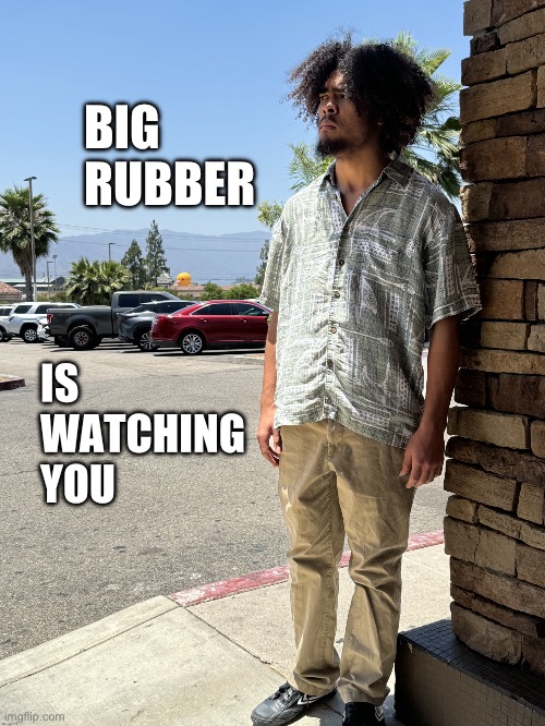 Big rubber is watching you - Imgflip