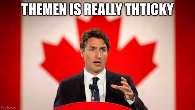 Justin Trudeau | THEMEN IS REALLY THTICKY | image tagged in justin trudeau | made w/ Imgflip meme maker