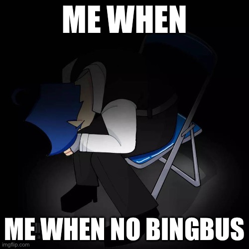 ME WHEN; ME WHEN NO BINGBUS | made w/ Imgflip meme maker