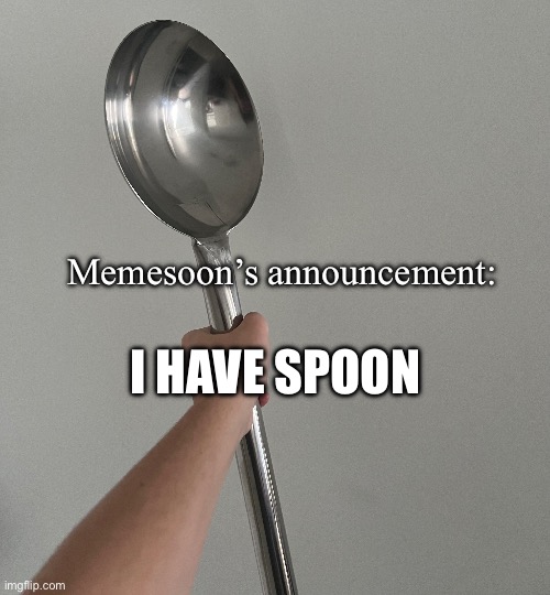 I HAVE SPOON; Memesoon’s announcement: | image tagged in spoon,announcement | made w/ Imgflip meme maker