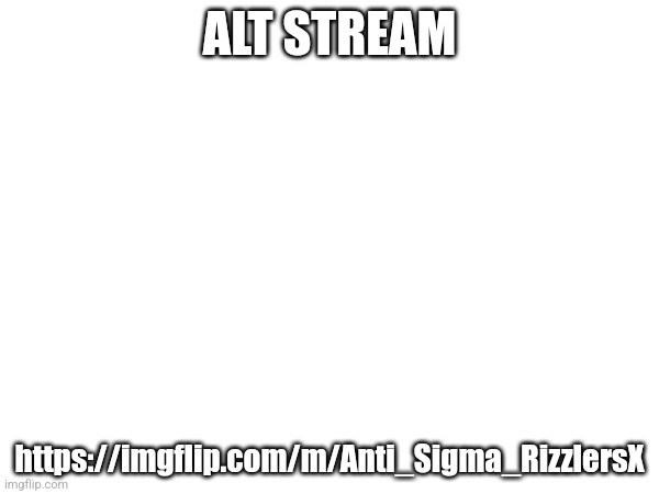 ALT STREAM; https://imgflip.com/m/Anti_Sigma_RizzlersX | image tagged in alt,stream | made w/ Imgflip meme maker