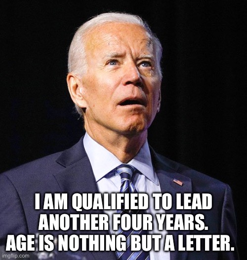 Joe Biden | I AM QUALIFIED TO LEAD ANOTHER FOUR YEARS. AGE IS NOTHING BUT A LETTER. | image tagged in joe biden | made w/ Imgflip meme maker