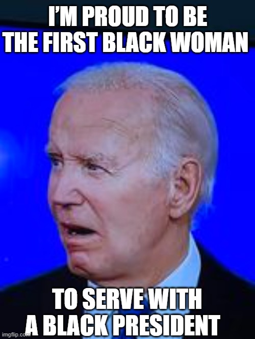 Biden is taking his transgender support to a new level | I’M PROUD TO BE THE FIRST BLACK WOMAN; TO SERVE WITH A BLACK PRESIDENT | image tagged in president_joe_biden,dementia,idiocracy,transgender,black woman | made w/ Imgflip meme maker