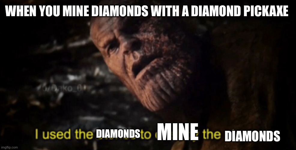 Weve all done this before | WHEN YOU MINE DIAMONDS WITH A DIAMOND PICKAXE; DIAMONDS; MINE; DIAMONDS | image tagged in i used the stones to destroy the stones | made w/ Imgflip meme maker