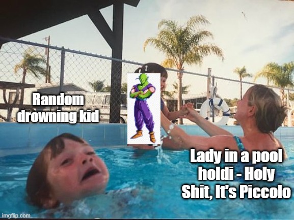 Holy Shit, It's Piccolo | Random drowning kid; Lady in a pool holdi - Holy Shit, It's Piccolo | image tagged in drowning kid in the pool,piccolo,dragon ball z,memes | made w/ Imgflip meme maker