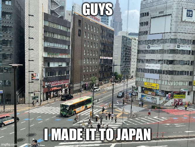 I MADE IT TO THE HOLY LAND | GUYS; I MADE IT TO JAPAN | image tagged in japan | made w/ Imgflip meme maker