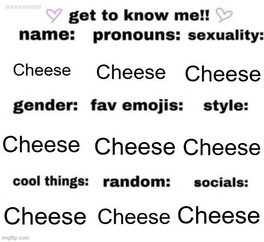 get to know me but better | Cheese; Cheese; Cheese; Cheese; Cheese; Cheese; Cheese; Cheese; Cheese | image tagged in get to know me but better | made w/ Imgflip meme maker