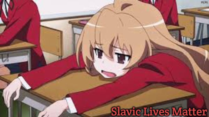 Bored Anime Girl | Slavic Lives Matter | image tagged in bored anime girl,slavic | made w/ Imgflip meme maker