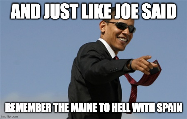 Cool Obama | AND JUST LIKE JOE SAID; REMEMBER THE MAINE TO HELL WITH SPAIN | image tagged in memes,cool obama | made w/ Imgflip meme maker