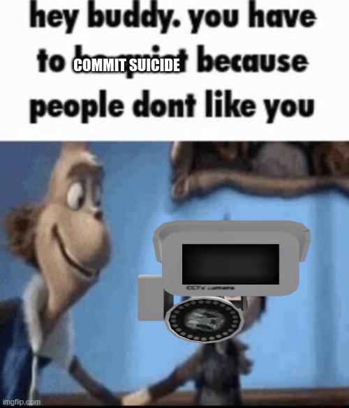 Hey buddy | COMMIT SUICIDE | image tagged in hey buddy | made w/ Imgflip meme maker