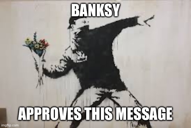 Banksy approves | BANKSY; APPROVES THIS MESSAGE | image tagged in banksy | made w/ Imgflip meme maker