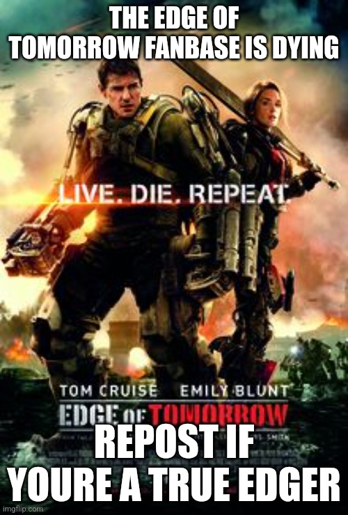 THE EDGE OF TOMORROW FANBASE IS DYING; REPOST IF YOURE A TRUE EDGER | made w/ Imgflip meme maker