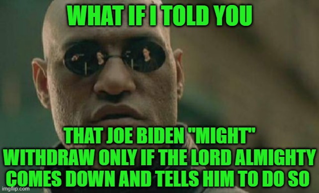 Divine Intervention Required | WHAT IF I TOLD YOU; THAT JOE BIDEN "MIGHT" WITHDRAW ONLY IF THE LORD ALMIGHTY COMES DOWN AND TELLS HIM TO DO SO | image tagged in matrix morpheus,joe biden,debate debacle,biden interview,divine intervention | made w/ Imgflip meme maker