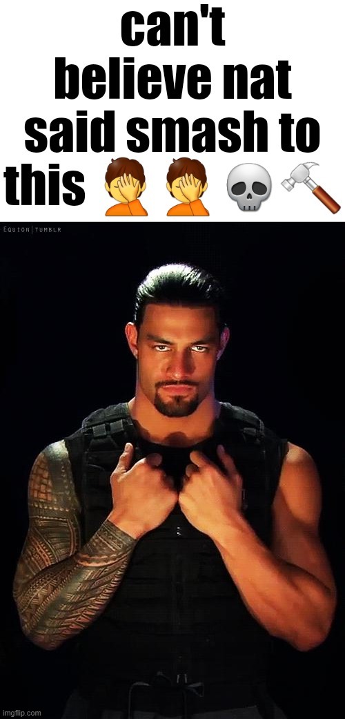 image tagged in can't believe nat said smash to this,roman reigns dating | made w/ Imgflip meme maker
