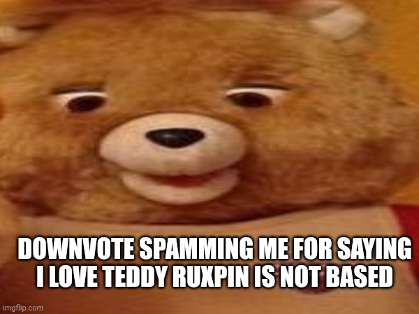 I was 9 and loving this bear. 9 YEAR OLDS NOW LIKE COCOMELON | DOWNVOTE SPAMMING ME FOR SAYING I LOVE TEDDY RUXPIN IS NOT BASED | made w/ Imgflip meme maker